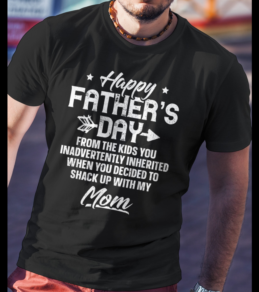 Happy Father's Day From The Kids You Inadvertently Inherited When You Decided To Shack Up With My Mom T-Shirt