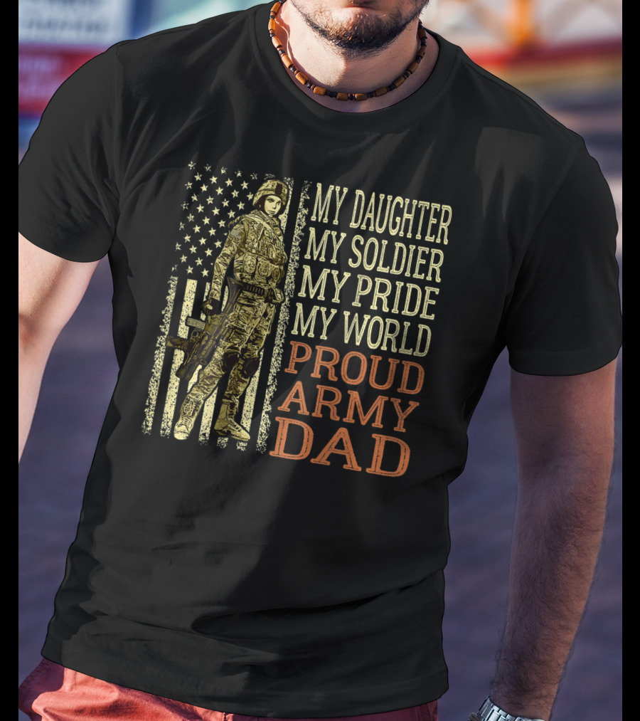 My Daughter My Soldier My Pride My World Proud Army Dad T-Shirt