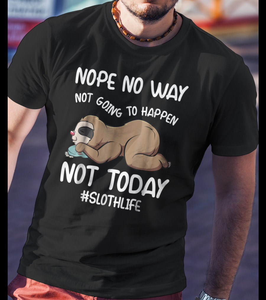 Nope No Way Not Going To Happen Not Today Slothlife T-Shirt