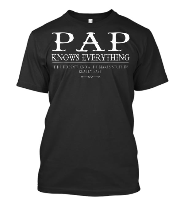 PAP Knows Everything If He Doesn't Know He Makes Stuff Up Really Fast T-Shirt