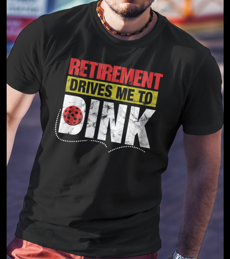 Retirement Drives Me To Dink Pickleball T-Shirt