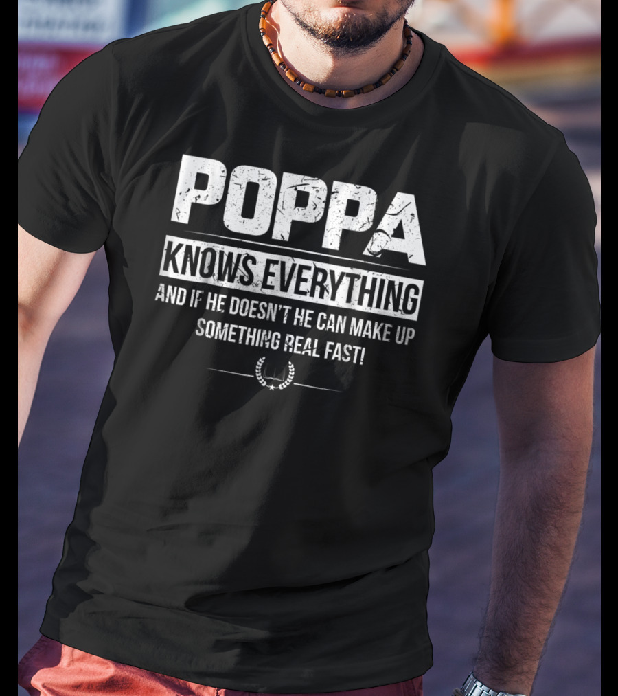 Poppa Knows Everything And If He Doesn't He Can Make Up Something Real Fast T-Shirt