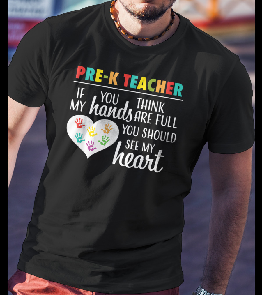 Pre K Teacher If You Think My Hands Are Full You Should See My Heart T-Shirt