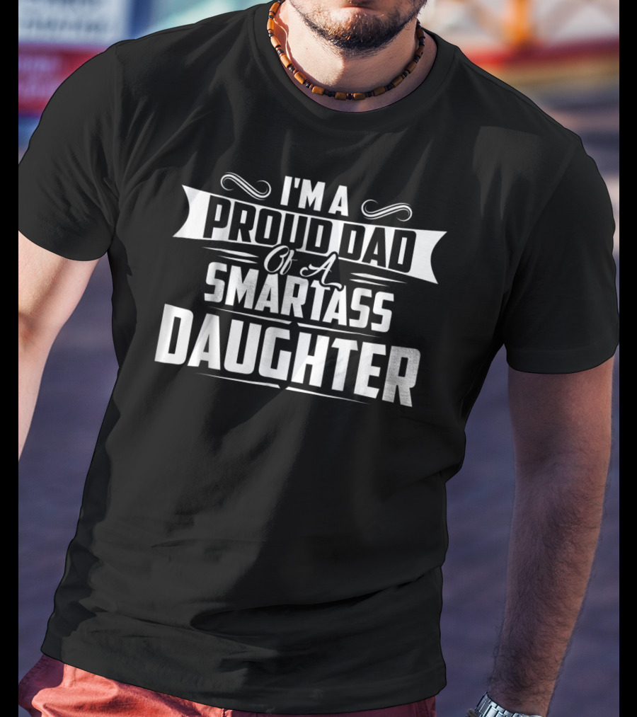 I'm A Proud Dad Of A Smartass Daughter T-Shirt