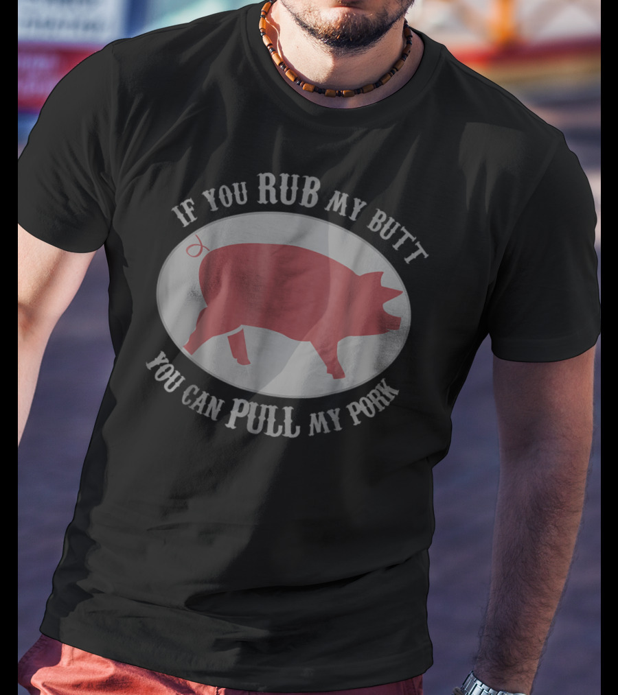 If You Rub My Butt You Can Pull My Pork Grilling Pig Humor T-Shirt