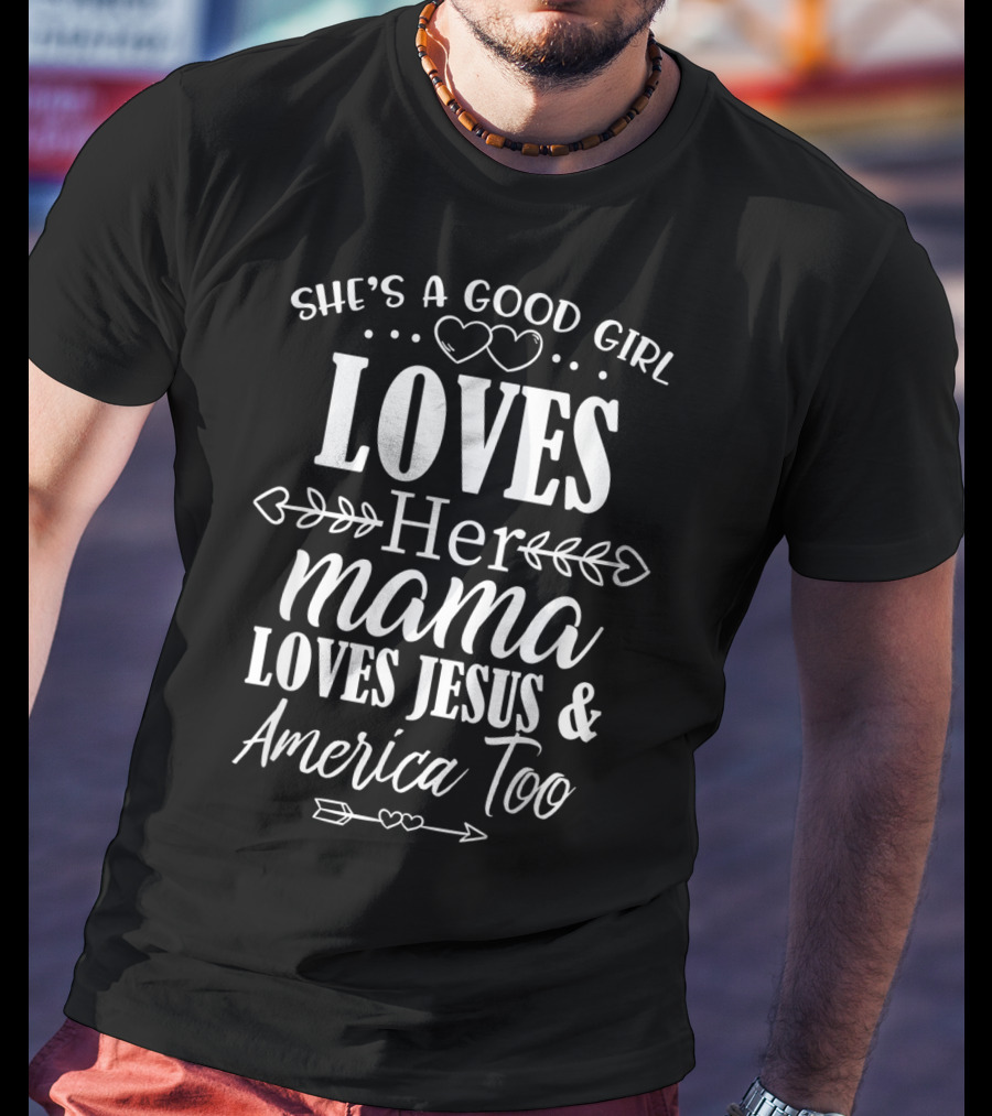 She's A Good Girl Who Loves Her Mama Loves Jesus And America Too T-Shirt
