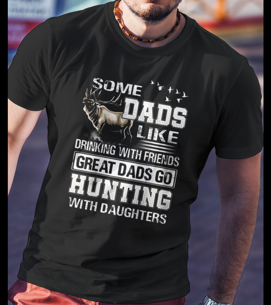 Some Dads Like Drinking With Friends Great Dads Go Hunting With Daughters T-Shirt