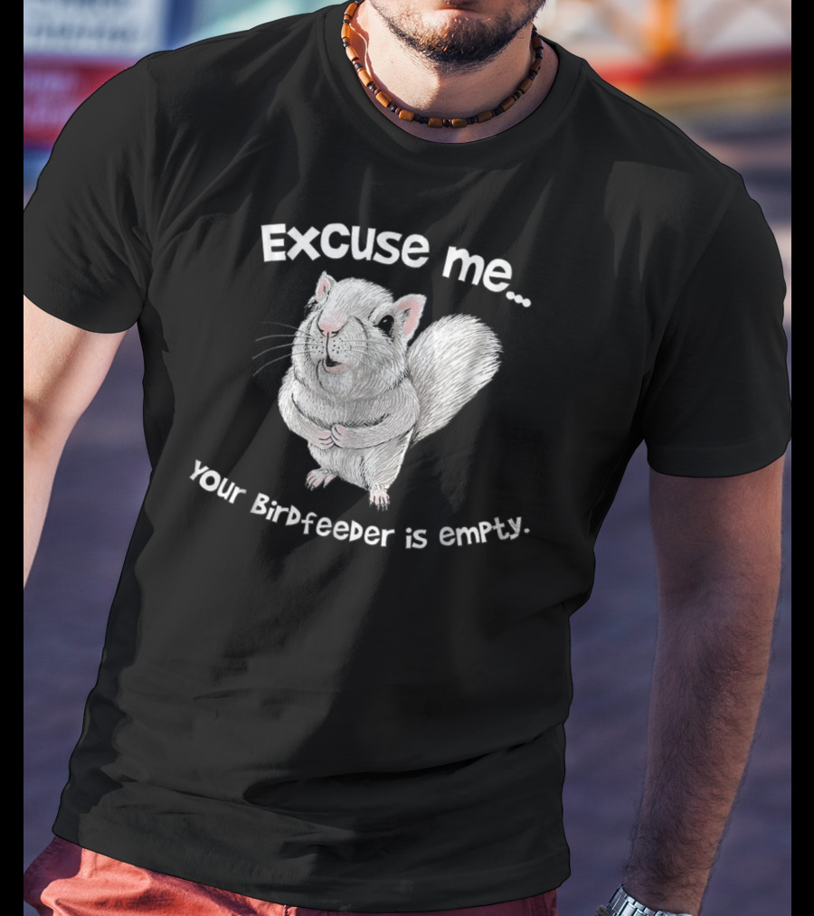 Excuse Me Squirrel Your Birdfeeder Is Empty T-Shirt