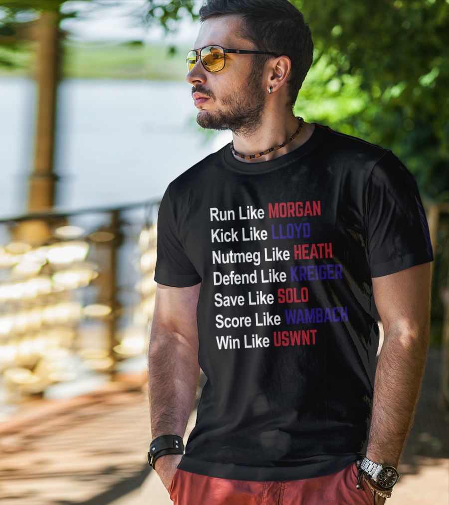 Run Like Morgan Kick Like Lloyd Nutmeg Like Heath Defend Like Kreiger Save Like Solo Score Like Wambach Win Like USWNT T-Shirt