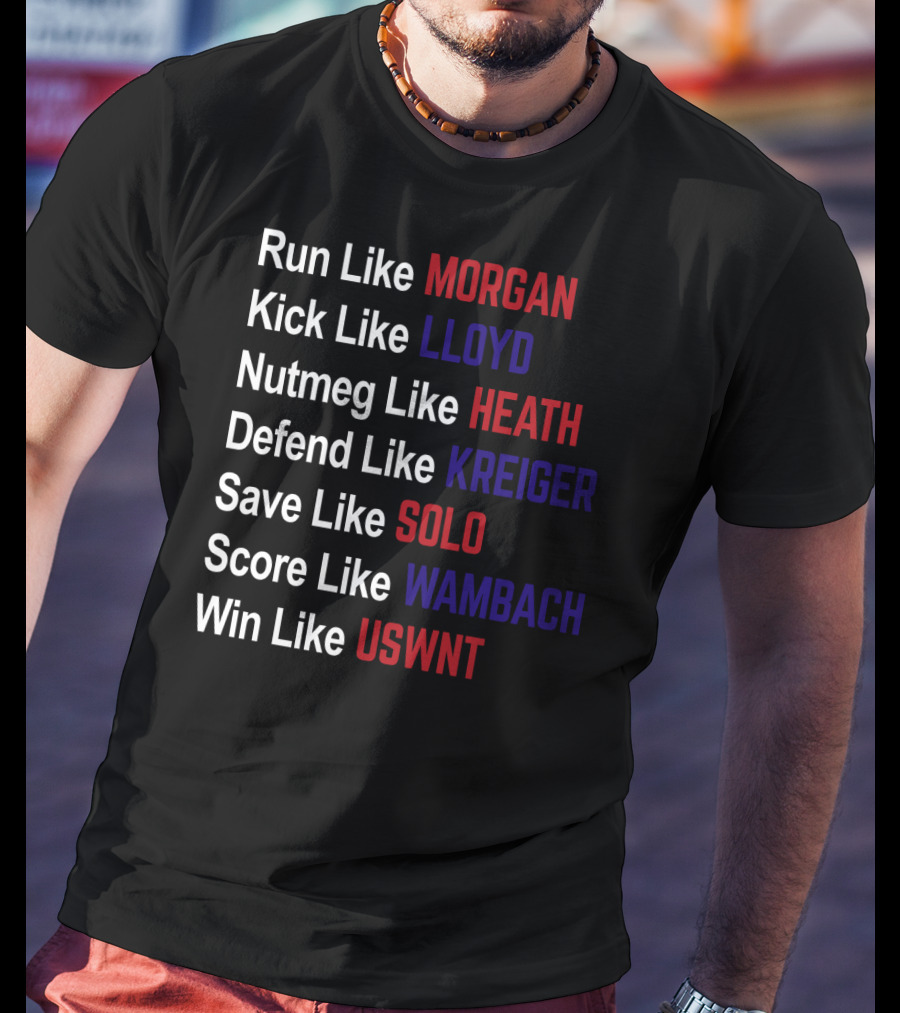 Run Like Morgan Kick Like Lloyd Nutmeg Like Heath Defend Like Kreiger Save Like Solo Score Like Wambach Win Like USWNT T-Shirt