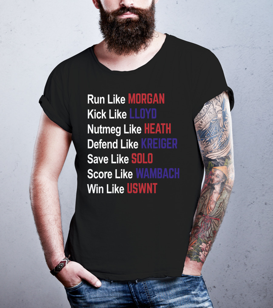 Run Like Morgan Kick Like Lloyd Nutmeg Like Heath Defend Like Kreiger Save Like Solo Score Like Wambach Win Like USWNT T-Shirt