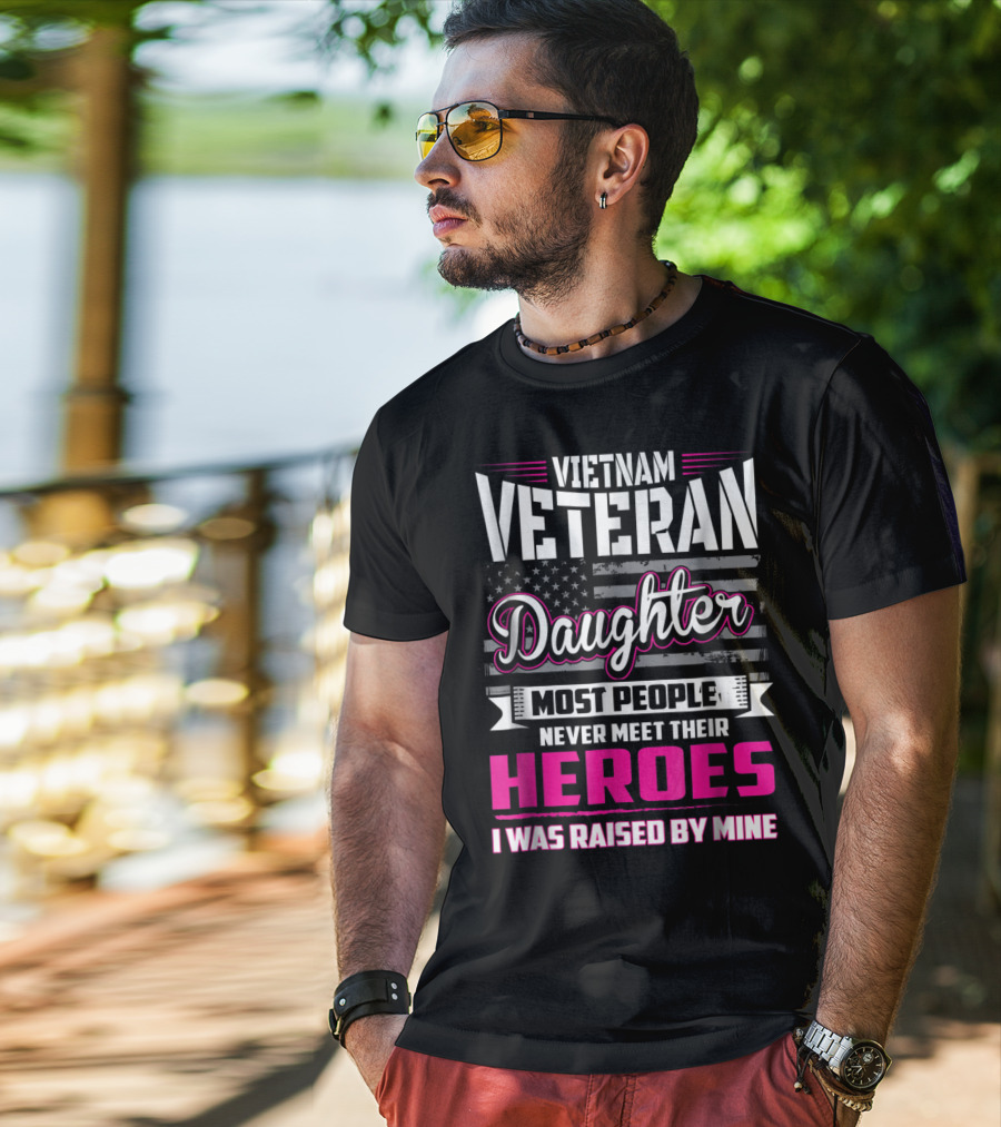 Vietnam Veteran Daughter Most People Never Meet Their Heroes I Was Raised By Mine T-Shirt