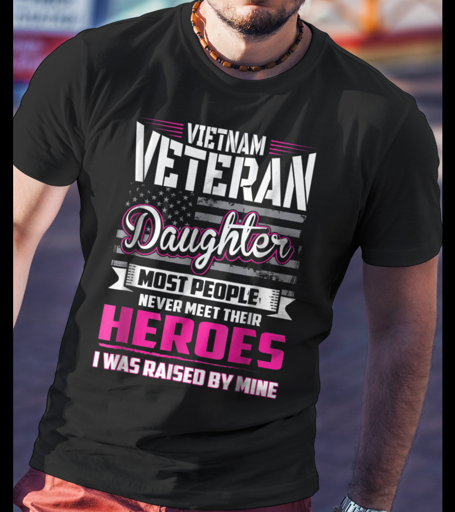 Vietnam Veteran Daughter Most People Never Meet Their Heroes I Was Raised By Mine T-Shirt