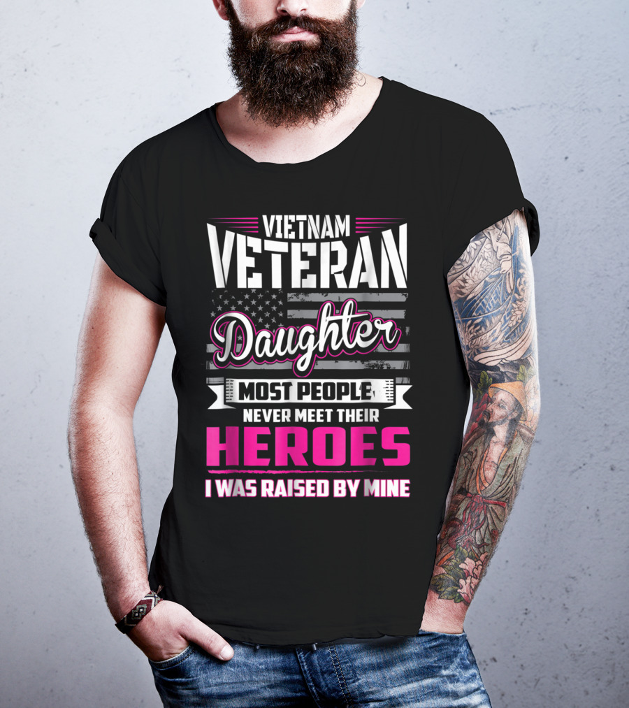Vietnam Veteran Daughter Most People Never Meet Their Heroes I Was Raised By Mine T-Shirt