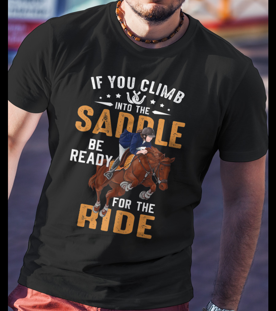 If You Climb Into The Saddle Be Ready For The Ride T-Shirt
