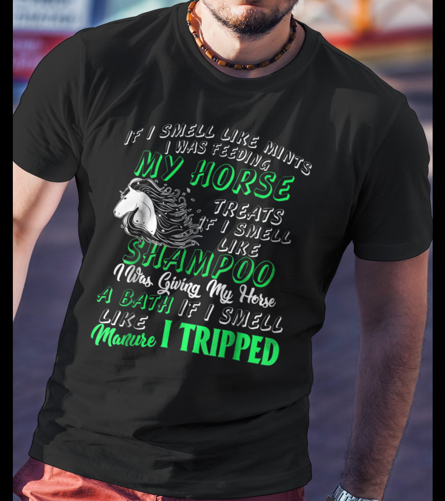 If I Smell Like Mints I Was Feeding My Horse Treats Shampoo Giving Bath Manure I Tripped T-Shirt