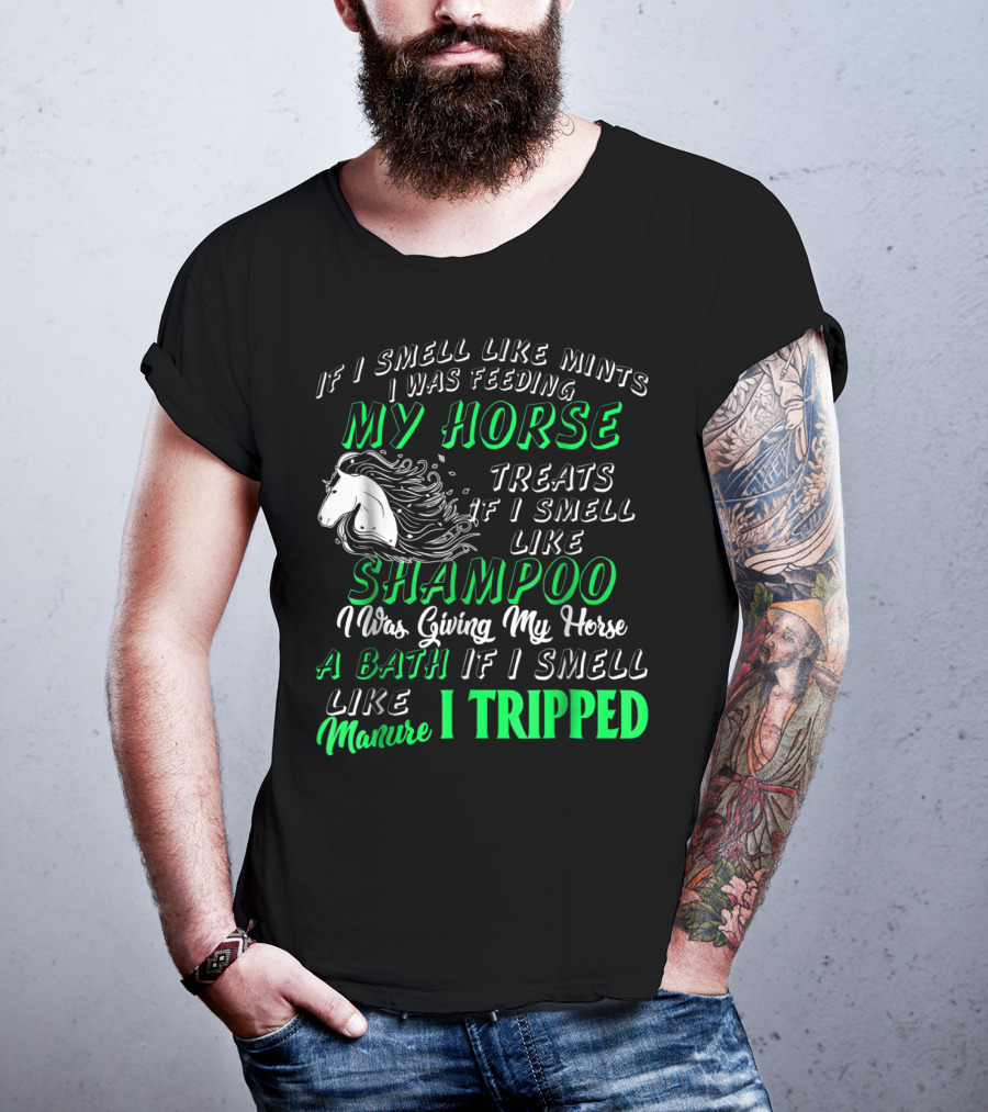 If I Smell Like Mints I Was Feeding My Horse Treats Shampoo Giving Bath Manure I Tripped T-Shirt