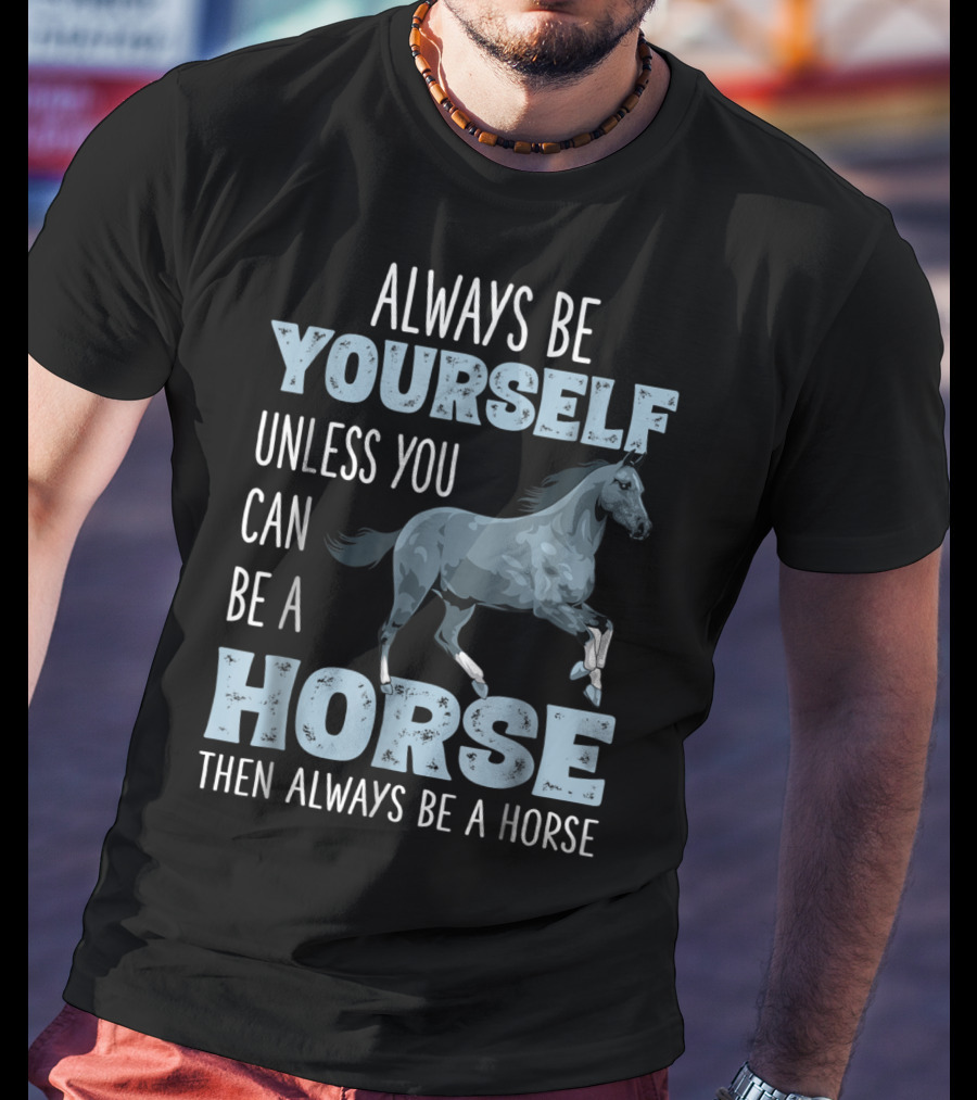 Always Be Yourself Unless You Can Be A Horse Then Always Be A Horse T-Shirt