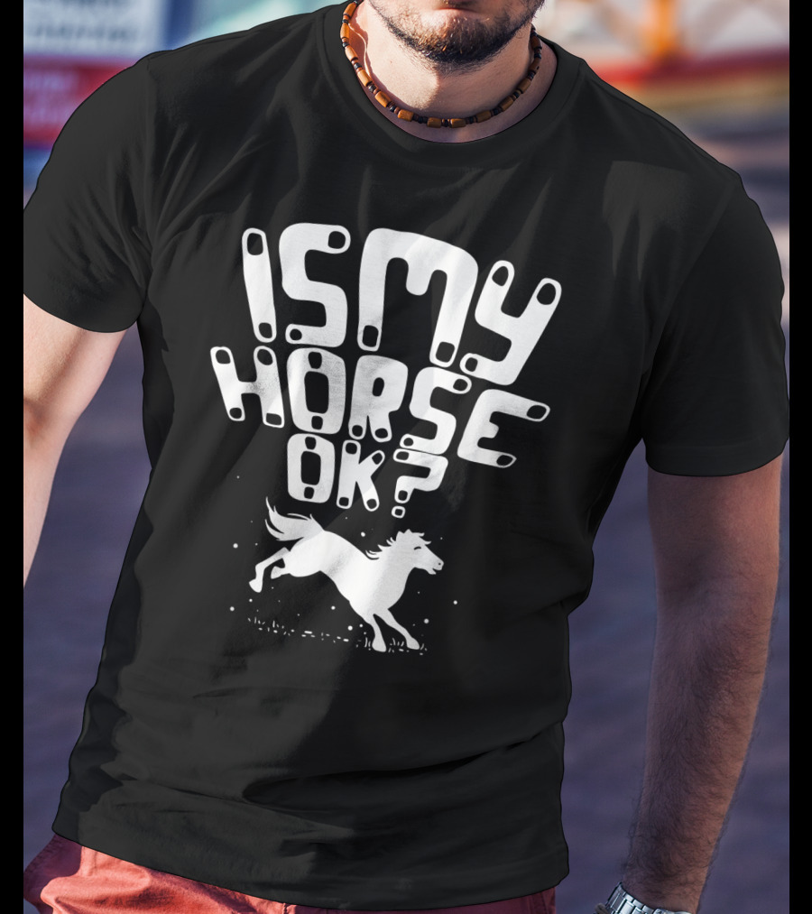 Is My Horse Ok? Funny Horse Riding T-Shirt