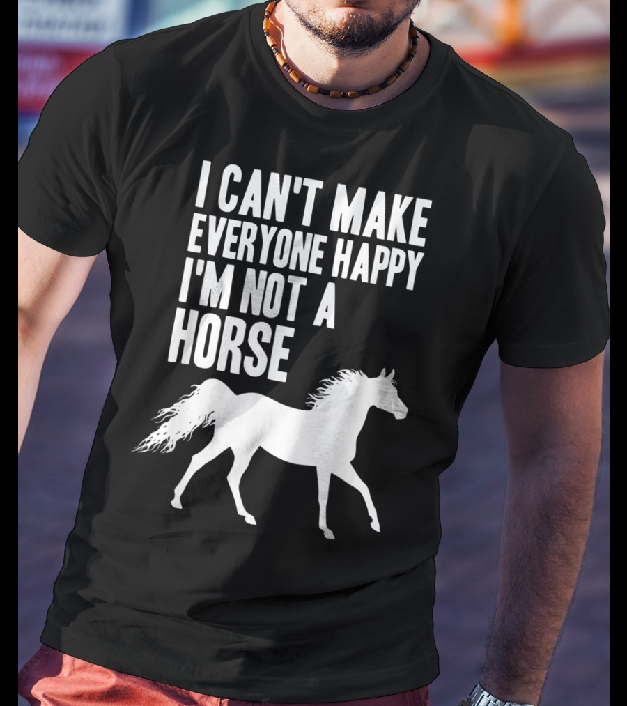 I Can't Make Everyone Happy I'm Not A Horse T-Shirt