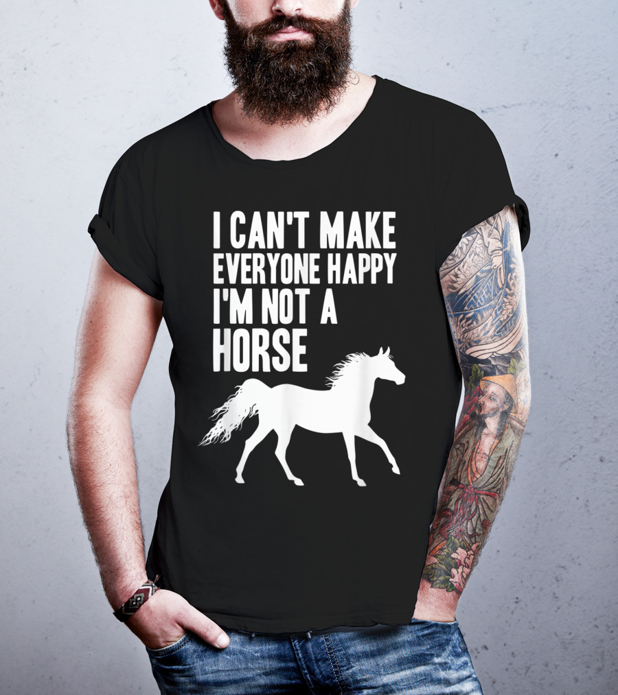 I Can't Make Everyone Happy I'm Not A Horse T-Shirt