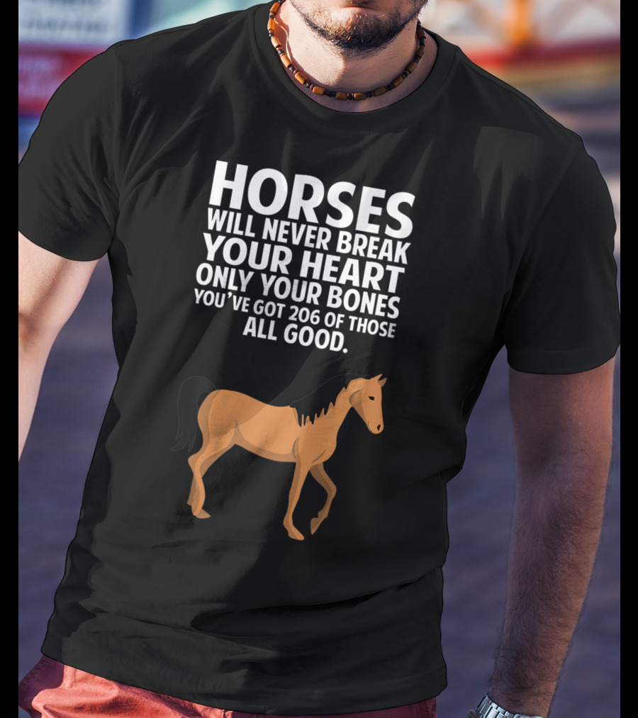 Horses Will Never Break Your Heart Only Your Bones You’ve Got 206 Of Those All Good T-Shirt