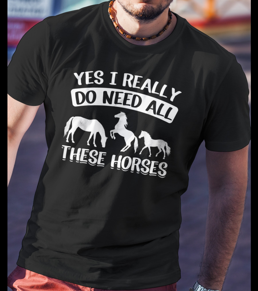 Yes I Really Do Need All These Horses Funny Horse Lovers Equestrian T-Shirt