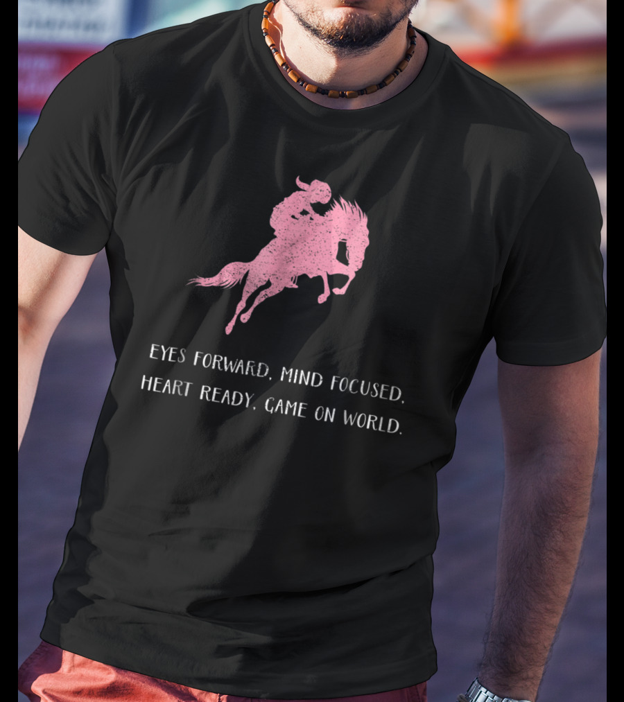 Eyes Forward Mind Focused Heart Ready Game On World Rodeo Horse T-Shirt