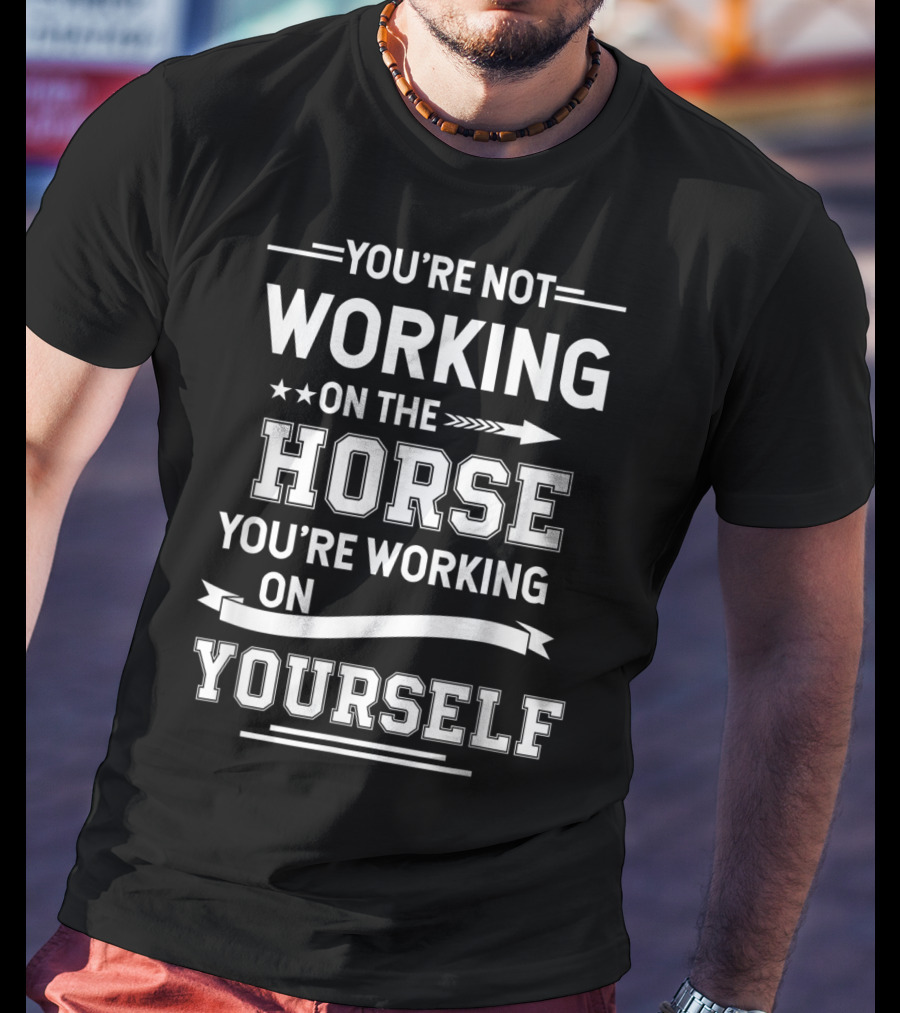 You're Not Working On The Horse You're Working On Yourself Equestrian Funny Horse For Girl T-Shirt