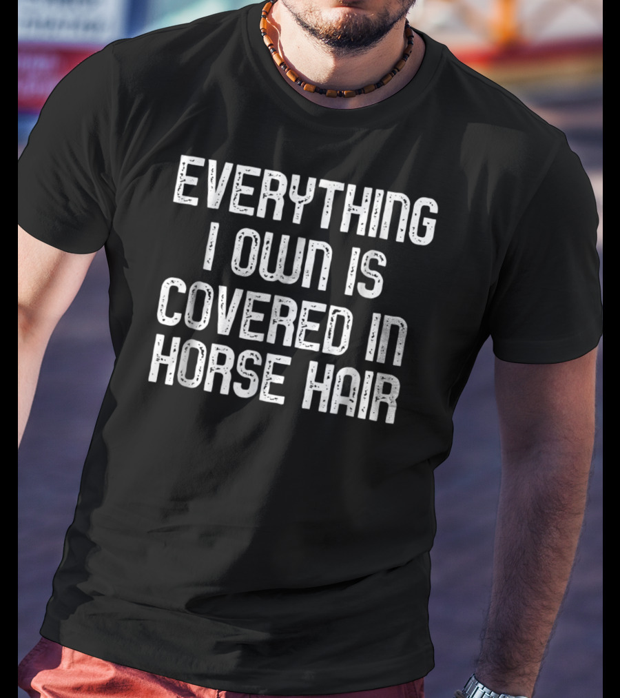 Everything I Own Is Covered In Horse Hair Funny Horse Lovers T-Shirt