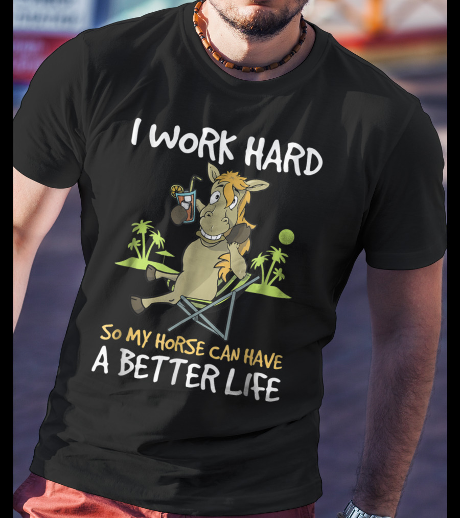 I Work Hard So My Horse Can Have A Better Life Funny Horse With Drink And Palm Trees T-Shirt