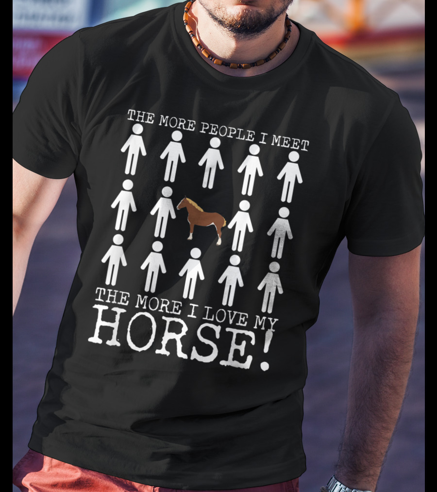 The More People I Meet The More I Love My Horse T-Shirt