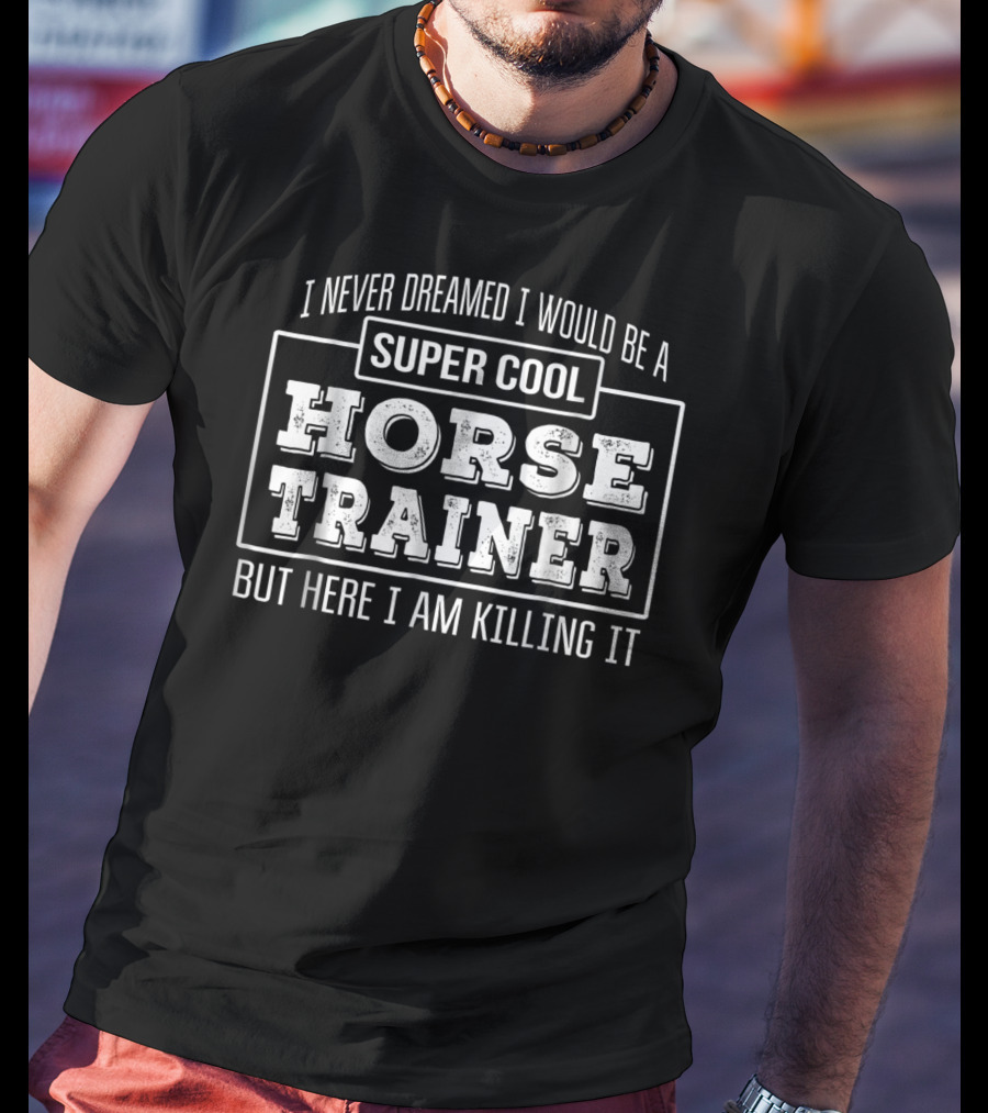 I Never Dreamed I Would Be A Super Cool Horse Trainer But Here I Am Killing It T-Shirt