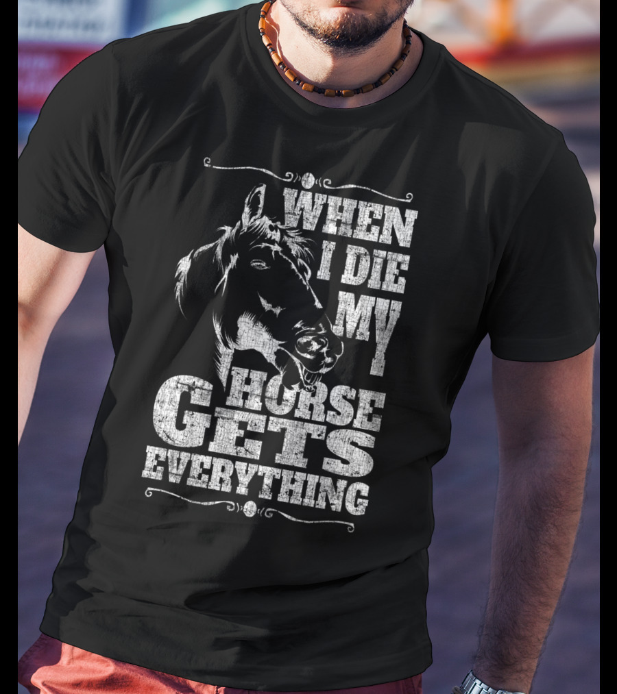 When I Die My Horse Gets Everything T-Shirt
