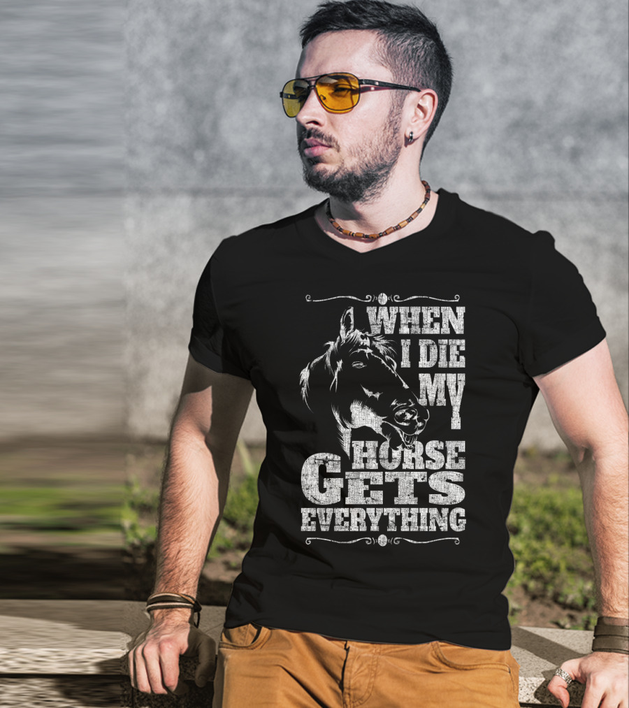 When I Die My Horse Gets Everything T-Shirt