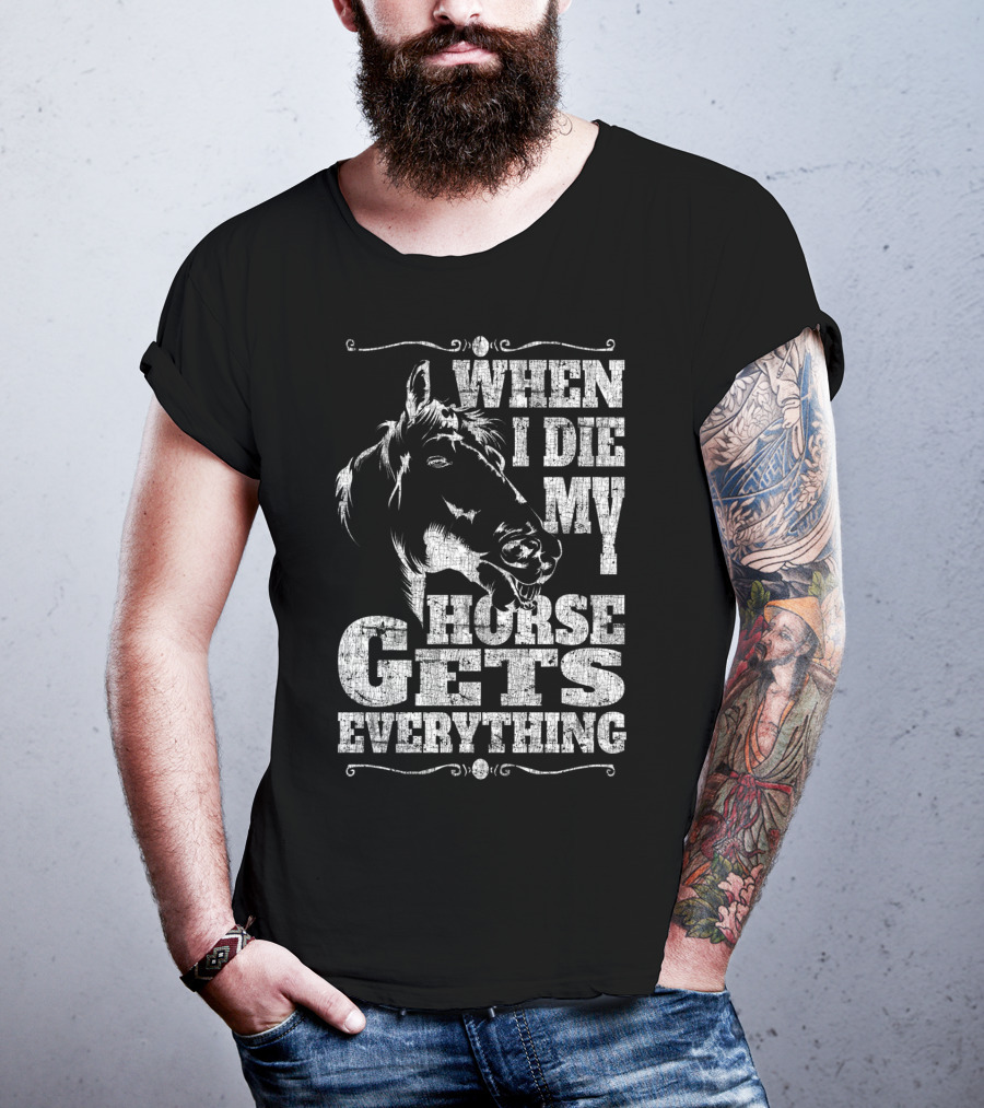 When I Die My Horse Gets Everything T-Shirt