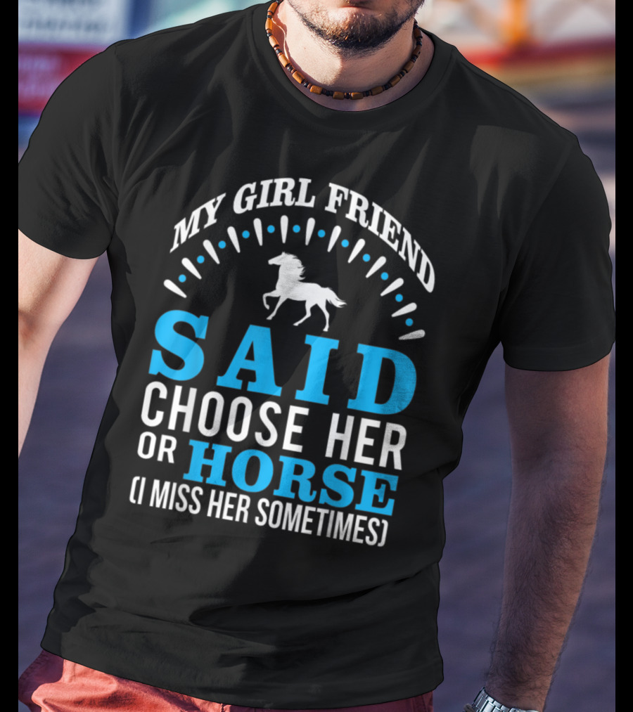 My Girlfriend Said Choose Her OR Horse (I Miss Her Sometimes) T-Shirt