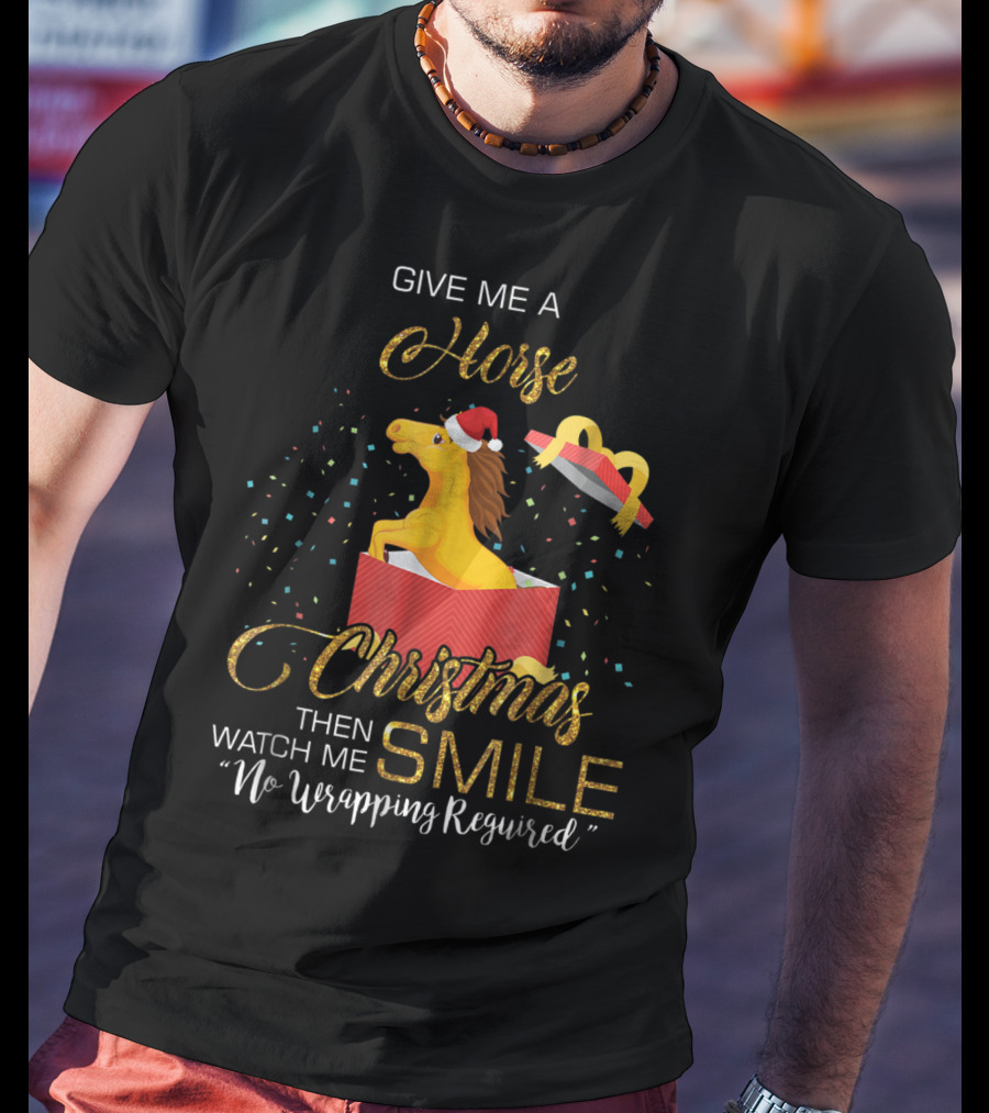 Give Me A Horse Christmas Then Watch Me Smile No Wrapping Required T-Shirt