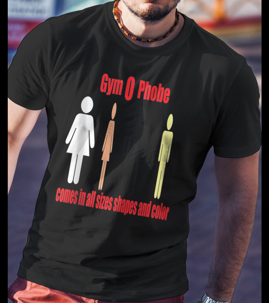 Gym O Phobe Comes In All Sizes Shapes And Color T-Shirt