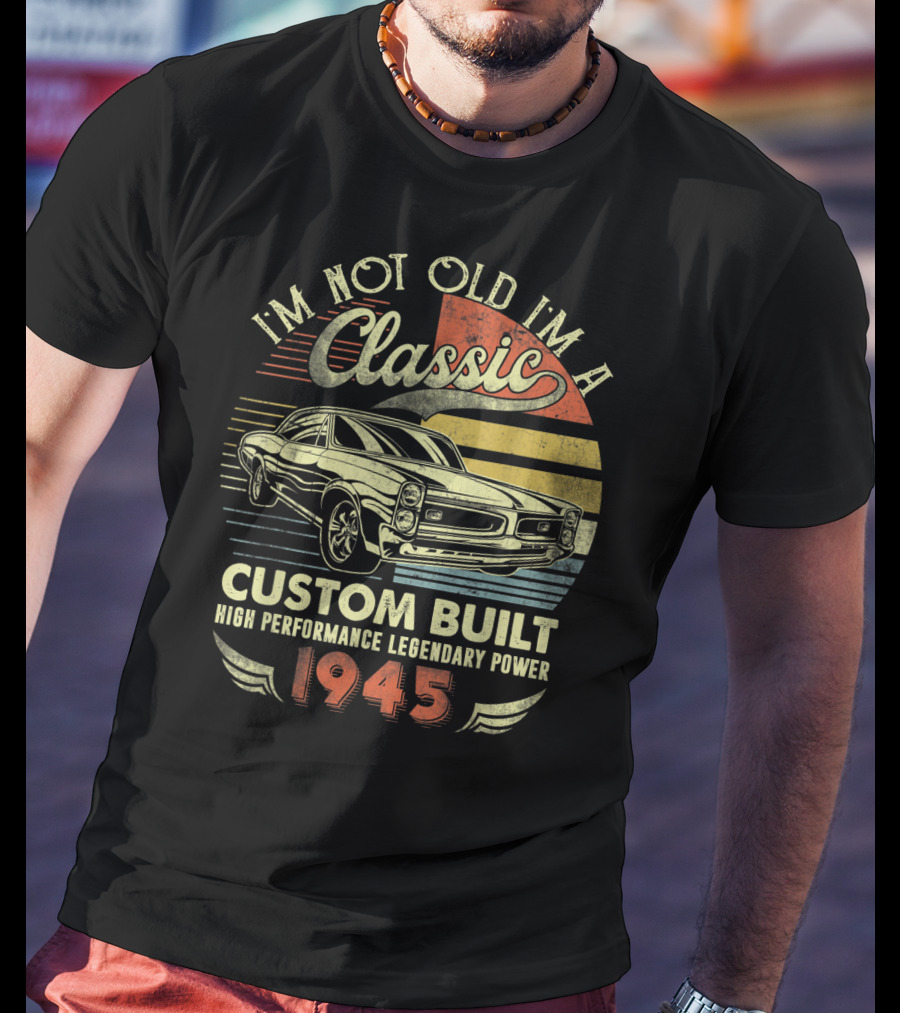 I'm Not Old I'm A Classic Vintage Car Custom Built High Performance Legendary Power 1945 T-Shirt