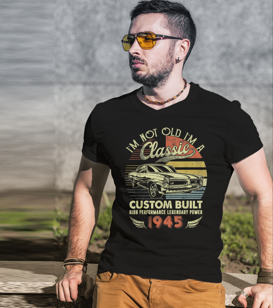 I'm Not Old I'm A Classic Vintage Car Custom Built High Performance Legendary Power 1945 T-Shirt