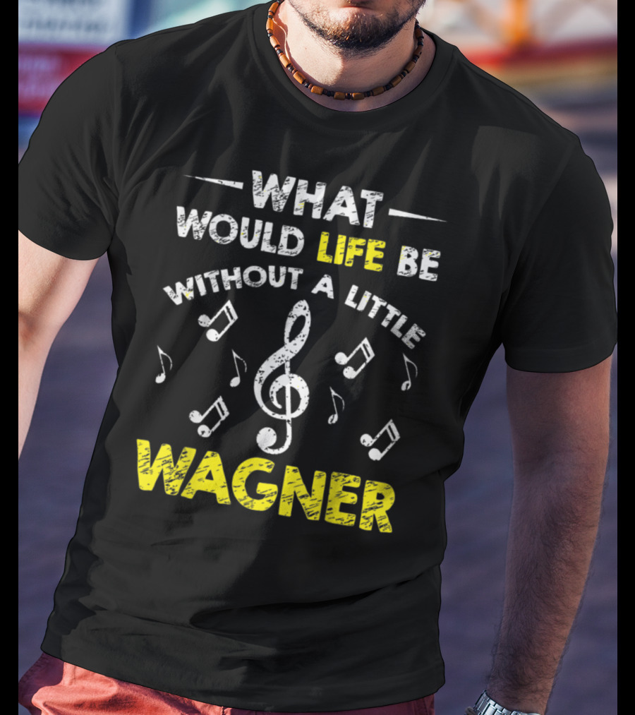 What Would Life Be Without A Little Wagner Music Funny Wagner Composer Music Band T-Shirt