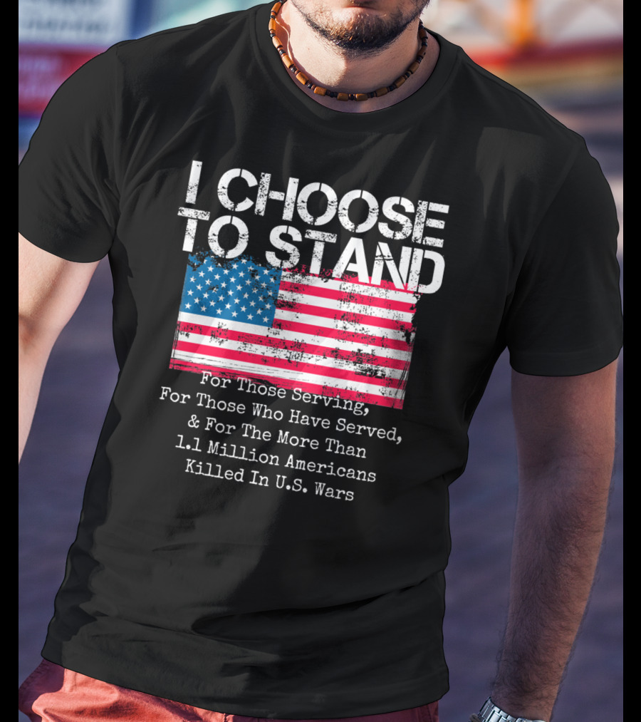 I Choose To Stand American Flag For Those Serving And 1.1 Million Americans Killed In U.S. Wars T-Shirt