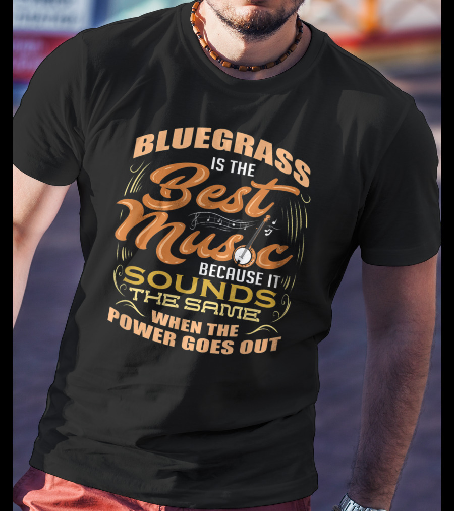 Bluegrass Is The Best Music Because It Sounds The Same When The Power Goes Out T-Shirt