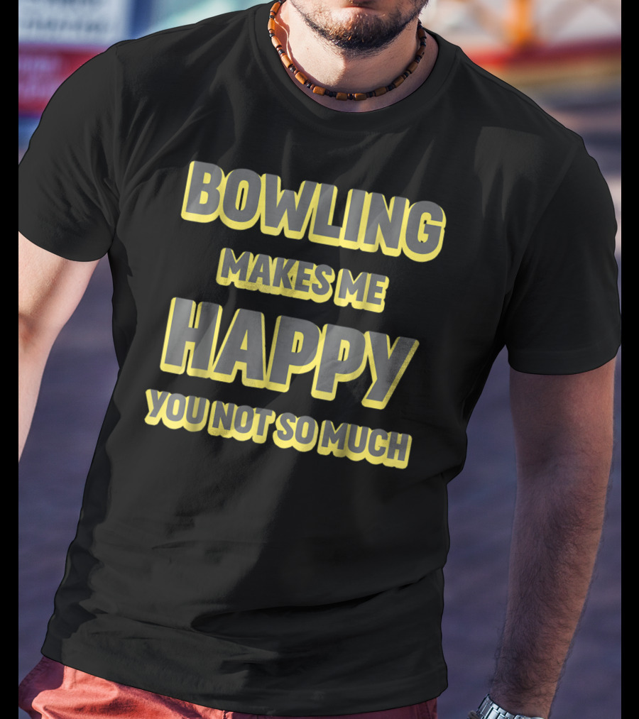Bowling Makes Me Happy You Not So Much T-Shirt