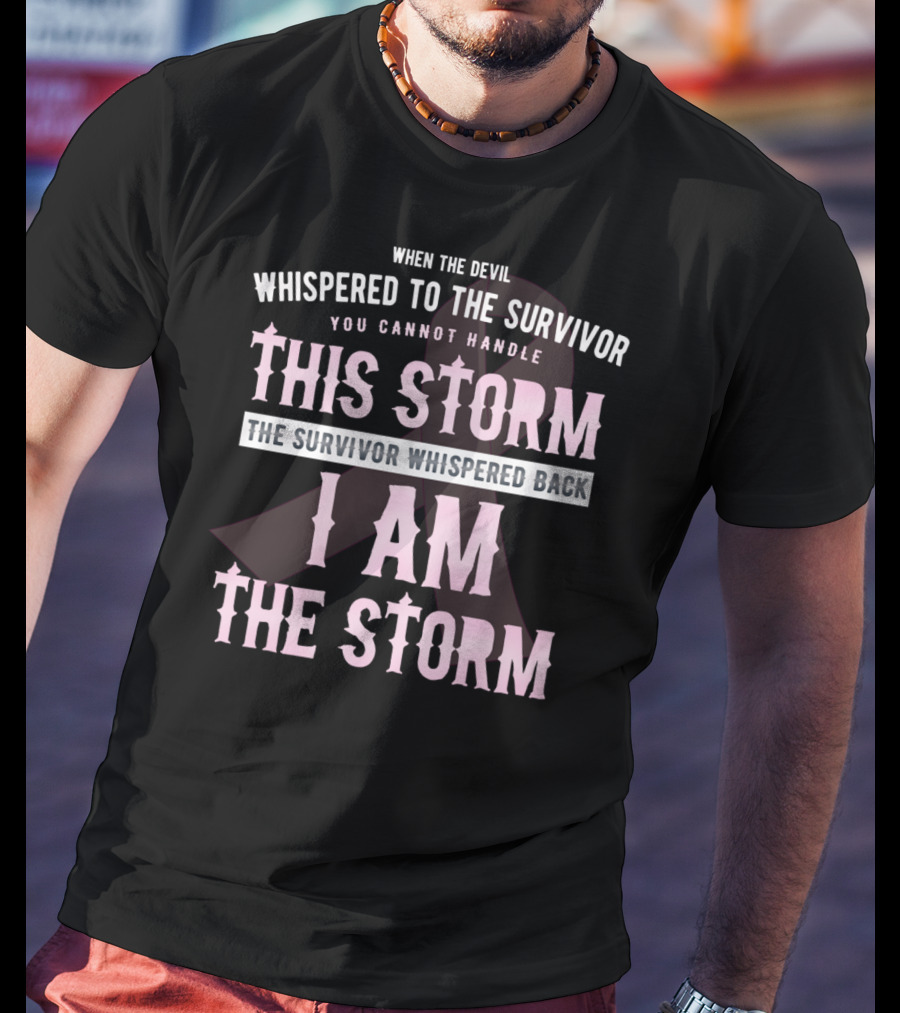 When The Devil Whispered To The Survivor You Cannot Handle This Storm The Survivor Whispered Back I Am The Storm T-Shirt