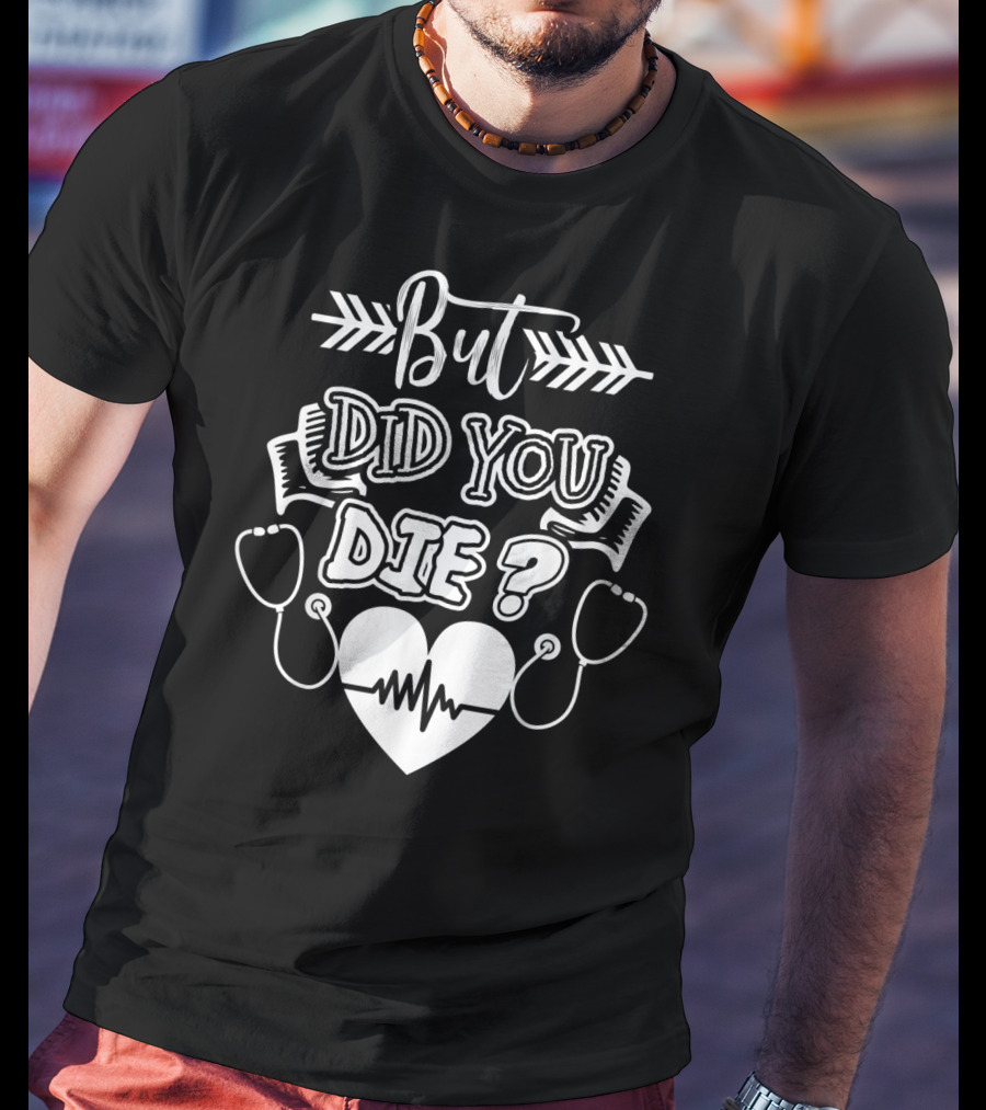 But Did You Die Sarcastic Humor Gag Stethoscope Heartbeat T-Shirt