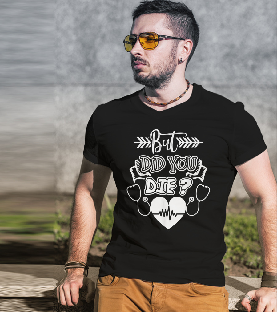 But Did You Die Sarcastic Humor Gag Stethoscope Heartbeat T-Shirt