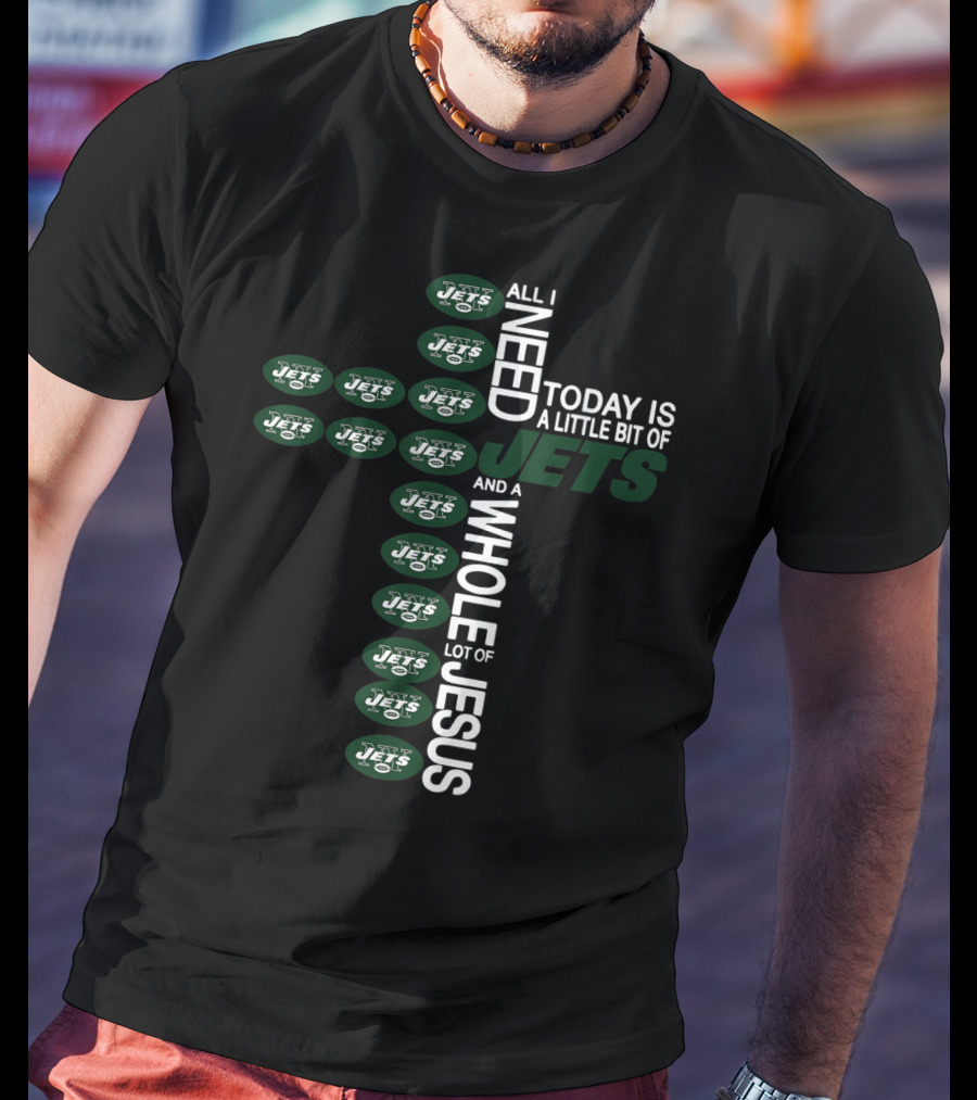 All I Need Today Is A Little Bit Of Jets And A Whole Lot Of Jesus New York Jets Football Cross T-Shirt