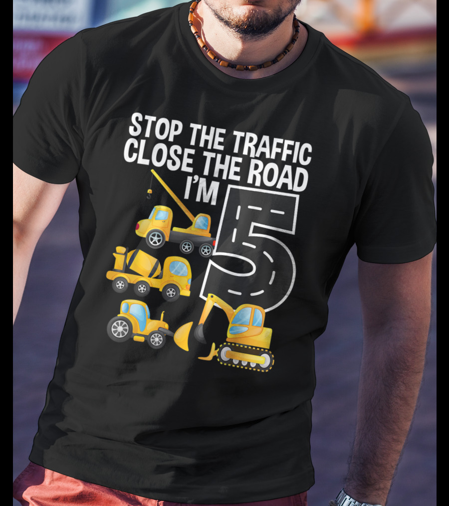 Stop The Traffic Close The Road I'm 5 Construction Vehicles Birthday T-Shirt